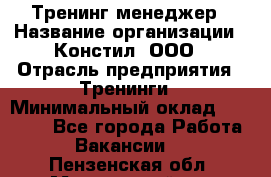 Тренинг менеджер › Название организации ­ Констил, ООО › Отрасль предприятия ­ Тренинги › Минимальный оклад ­ 38 000 - Все города Работа » Вакансии   . Пензенская обл.,Мокшанский р-н